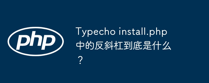 typecho install.php 中的反斜杠到底是什么？