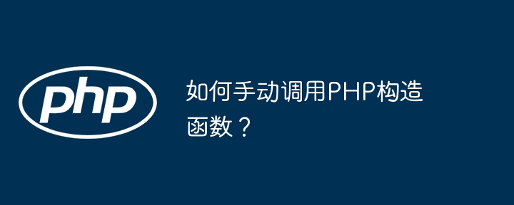 如何手动调用php构造函数？