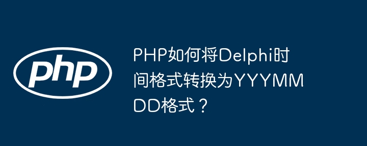 php如何将delphi时间格式转换为yyymmdd格式？