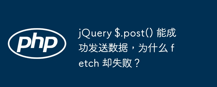 jquery $.post() 能成功发送数据，为什么 fetch 却失败？