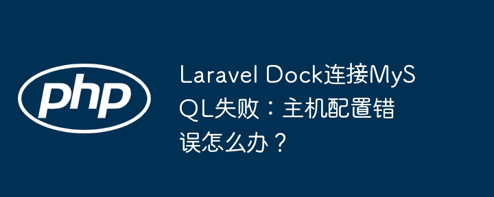 laravel dock连接mysql失败：主机配置错误怎么办？