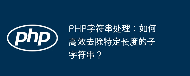 php字符串处理：如何高效去除特定长度的子字符串？