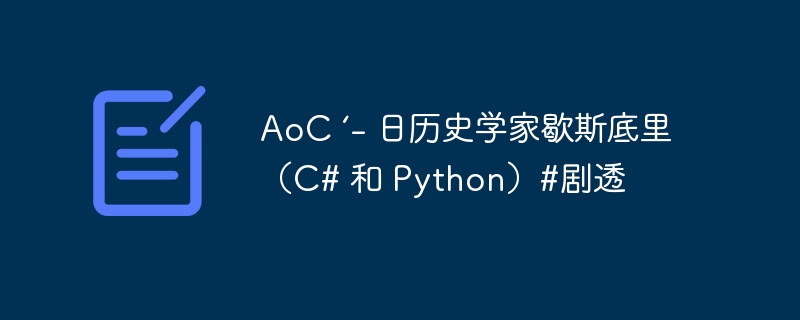 AoC ‘- 日历史学家歇斯底里（C# 和 Python）#剧透