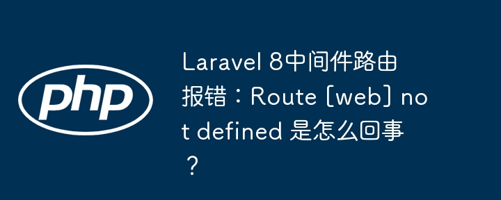 laravel 8中间件路由报错：route [web] not defined 是怎么回事？