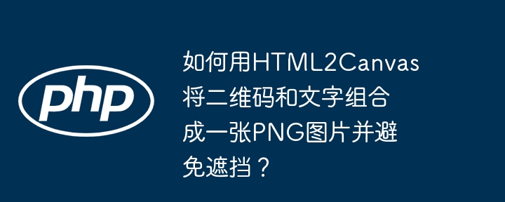 如何用html2canvas将二维码和文字组合成一张png图片并避免遮挡？