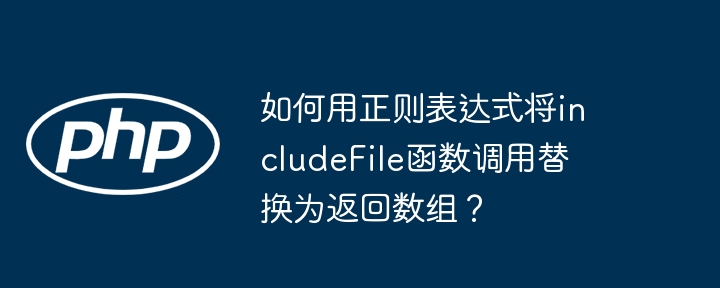 如何用正则表达式将includefile函数调用替换为返回数组？