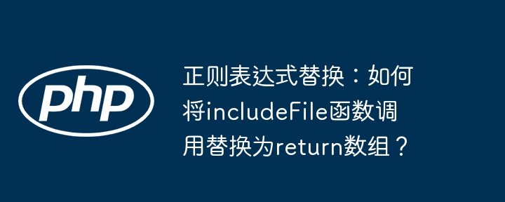 正则表达式替换：如何将includefile函数调用替换为return数组？