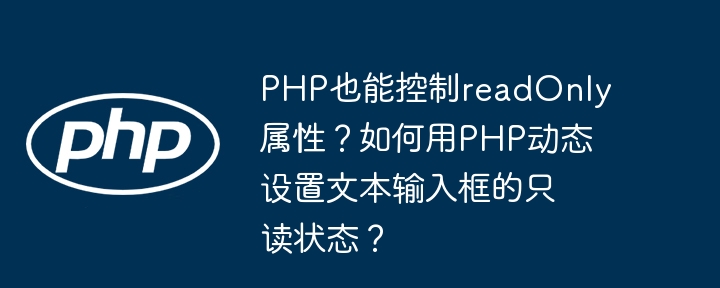 php也能控制readonly属性？如何用php动态设置文本输入框的只读状态？