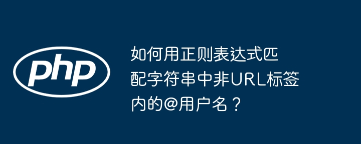 如何用正则表达式匹配字符串中非URL标签内的@用户名？