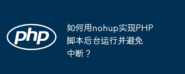 如何用nohup实现php脚本后台运行并避免中断？