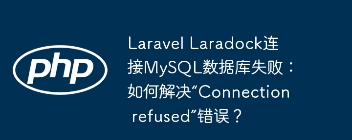 laravel laradock连接mysql数据库失败：如何解决“connection refused”错误？