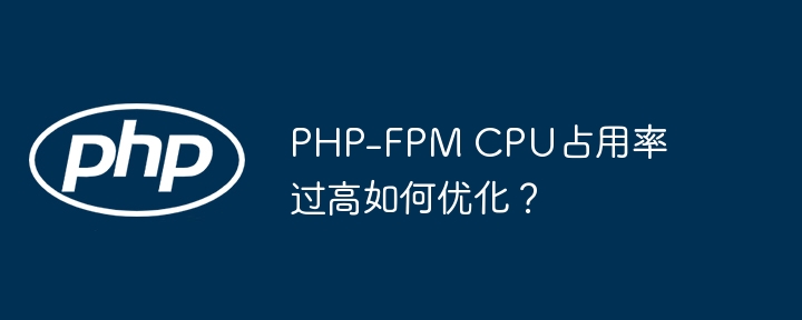 php-fpm cpu占用率过高如何优化？