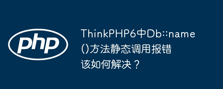 thinkphp6中db::name()方法静态调用报错该如何解决？