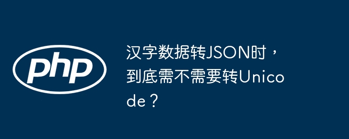 汉字数据转json时，到底需不需要转unicode？