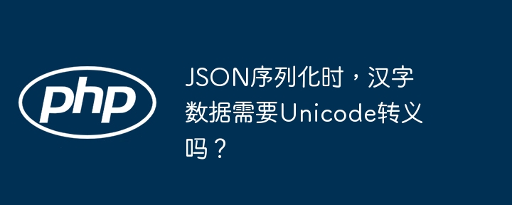 json序列化时，汉字数据需要unicode转义吗？
