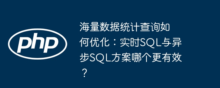 海量数据统计查询如何优化：实时SQL与异步SQL方案哪个更有效？