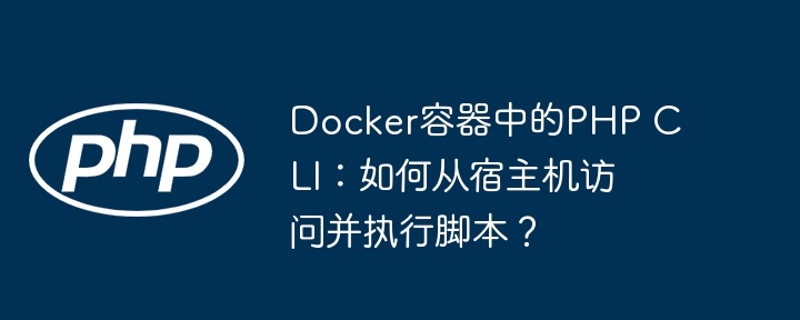 docker容器中的php cli：如何从宿主机访问并执行脚本？
