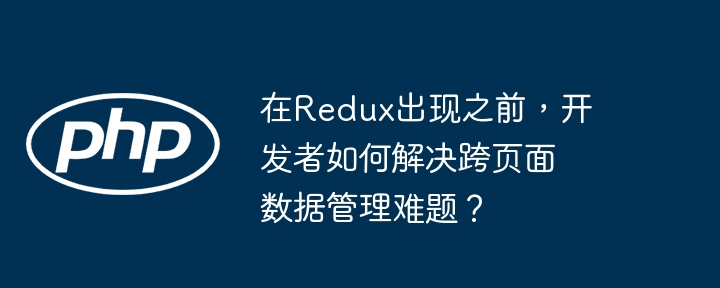 在redux出现之前，开发者如何解决跨页面数据管理难题？