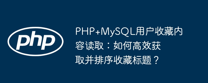php+mysql用户收藏内容读取：如何高效获取并排序收藏标题？