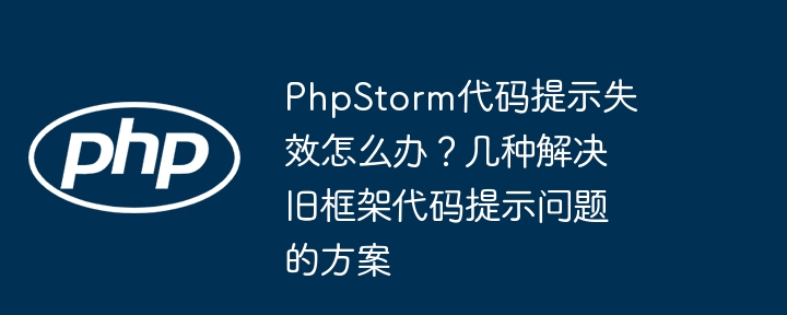 phpstorm代码提示失效怎么办？几种解决旧框架代码提示问题的方案