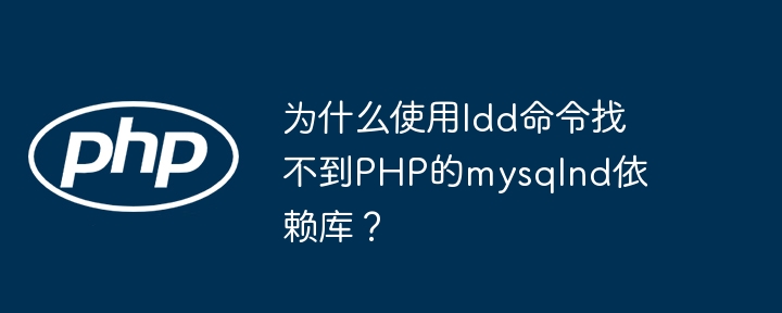 为什么使用ldd命令找不到PHP的mysqlnd依赖库？