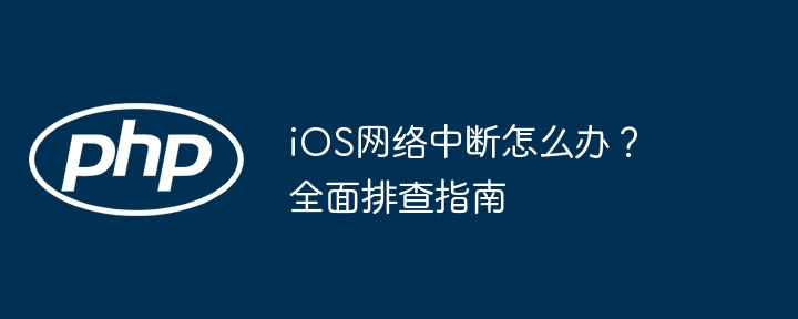 ios网络中断怎么办？全面排查指南
