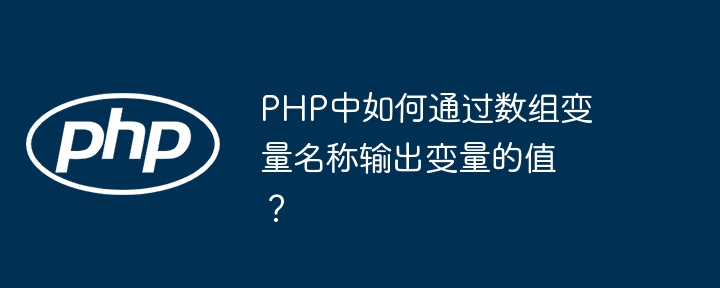 php中如何通过数组变量名称输出变量的值？