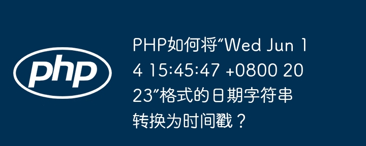 php如何将“wed jun 14 15:45:47 +0800 2023”格式的日期字符串转换为时间戳？