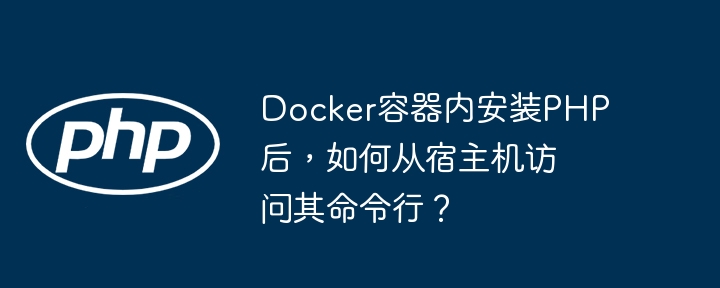 docker容器内安装php后，如何从宿主机访问其命令行？