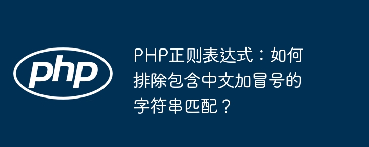 php正则表达式：如何排除包含中文加冒号的字符串匹配？