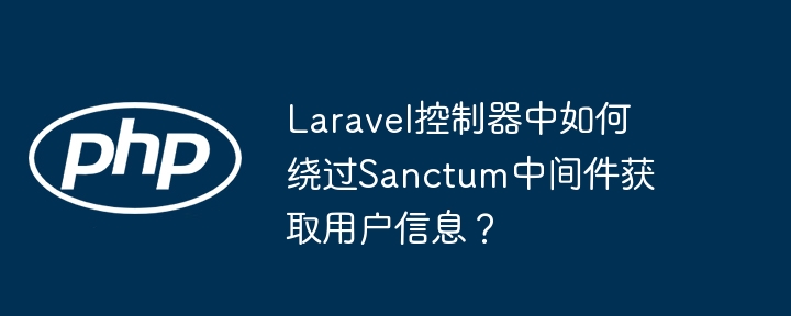 laravel控制器中如何绕过sanctum中间件获取用户信息？