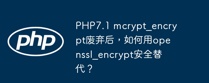 php7.1 mcrypt_encrypt废弃后，如何用openssl_encrypt安全替代？