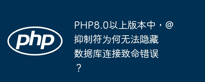 php8.0以上版本中，@抑制符为何无法隐藏数据库连接致命错误？
