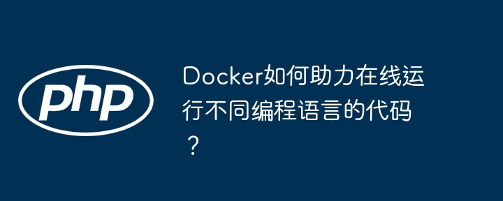 docker如何助力在线运行不同编程语言的代码？