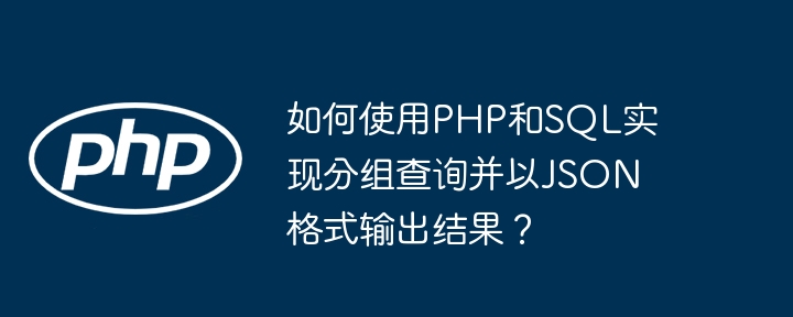 如何使用PHP和SQL实现分组查询并以JSON格式输出结果？