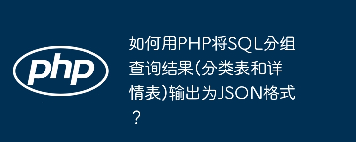 如何用php将sql分组查询结果(分类表和详情表)输出为json格式？