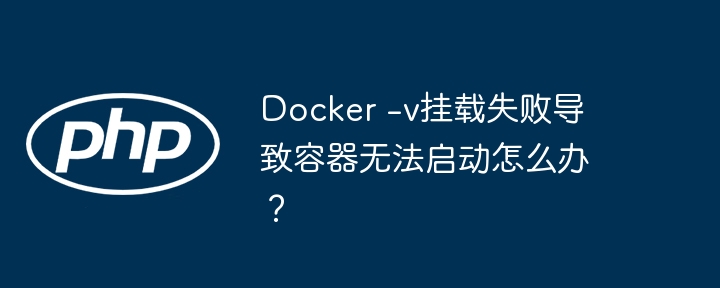 docker -v挂载失败导致容器无法启动怎么办？