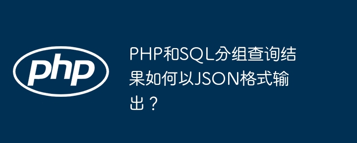 php和sql分组查询结果如何以json格式输出？