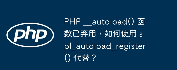 php __autoload() 函数已弃用，如何使用 spl_autoload_register() 代替？