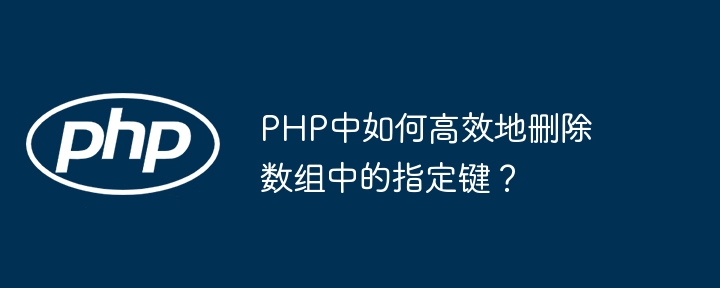 php中如何高效地删除数组中的指定键？