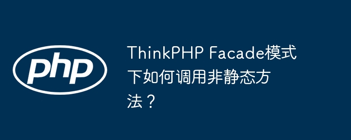 thinkphp facade模式下如何调用非静态方法？