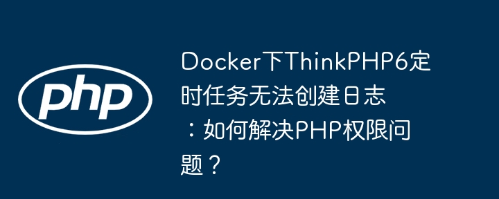 docker下thinkphp6定时任务无法创建日志：如何解决php权限问题？