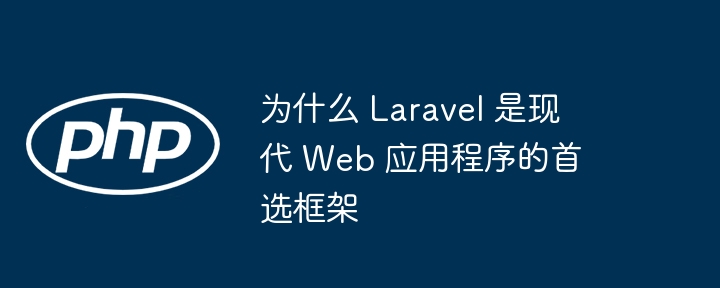 为什么 laravel 是现代 web 应用程序的首选框架