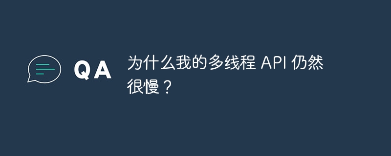 为什么我的多线程 API 仍然很慢？