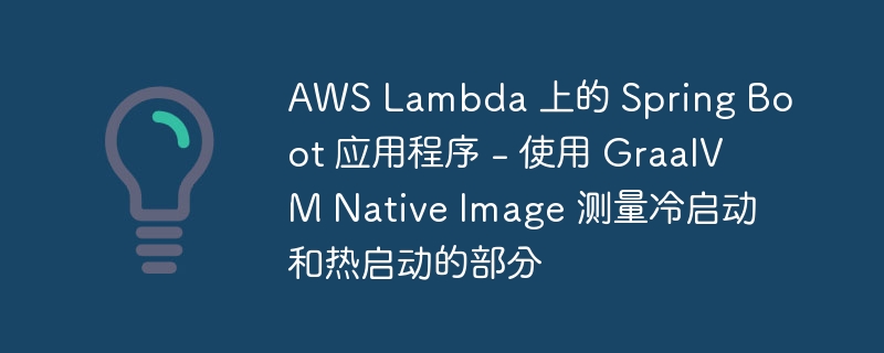 AWS Lambda 上的 Spring Boot 应用程序 – 使用 GraalVM Native Image 测量冷启动和热启动的部分