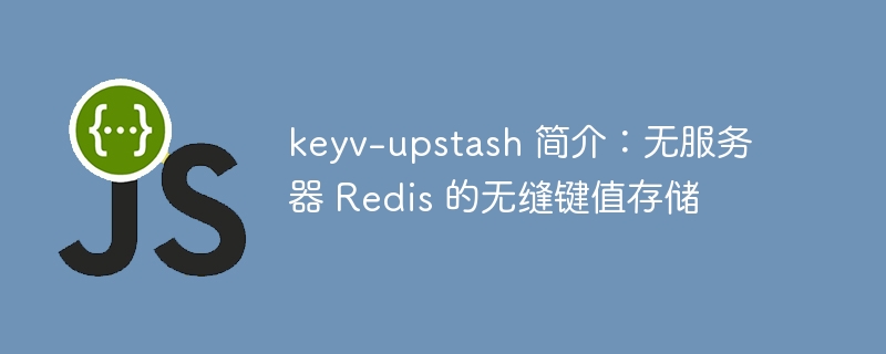keyv-upstash 简介：无服务器 Redis 的无缝键值存储