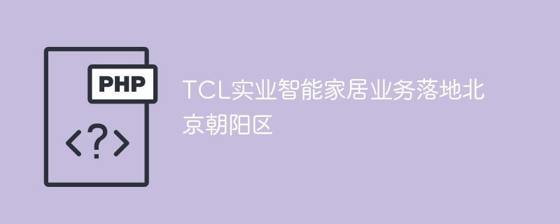 tcl实业智能家居业务落地北京朝阳区