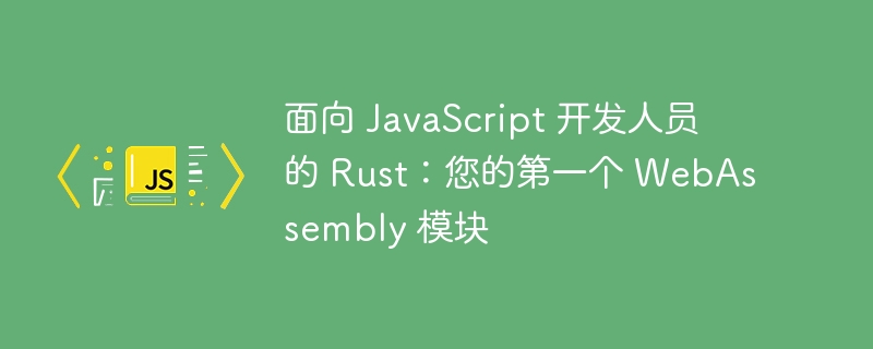 面向 JavaScript 开发人员的 Rust：您的第一个 WebAssembly 模块