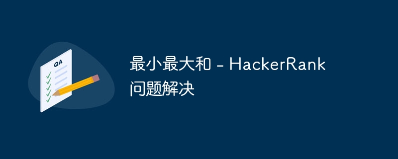 最小最大和 – HackerRank 问题解决