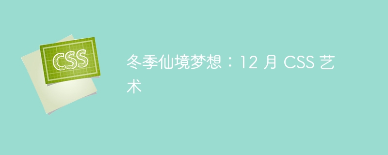 冬季仙境梦想：12 月 css 艺术